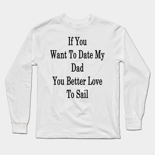 If You Want To Date My Dad You Better Love To Sail Long Sleeve T-Shirt by supernova23